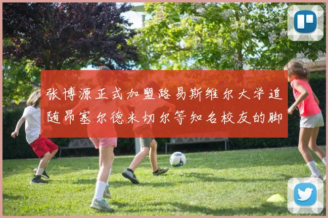 张博源正式加盟路易斯维尔大学追随昂塞尔德米切尔等知名校友的脚步