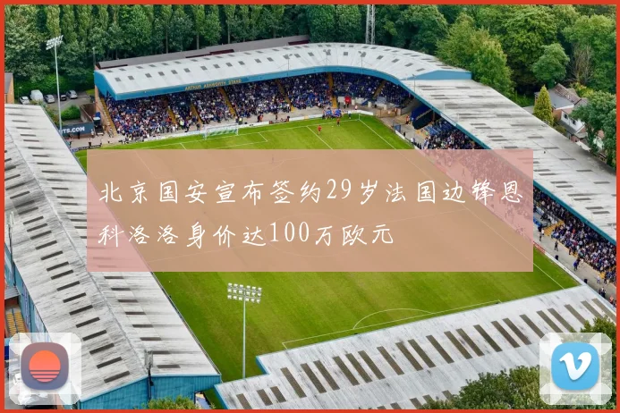 北京国安宣布签约29岁法国边锋恩科洛洛身价达100万欧元