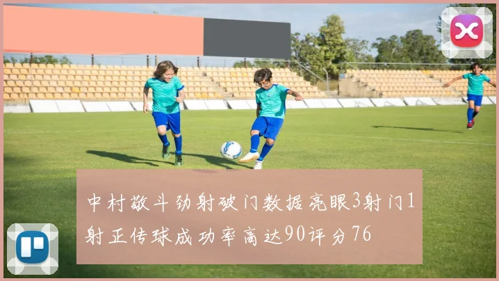中村敬斗劲射破门数据亮眼3射门1射正传球成功率高达90评分76