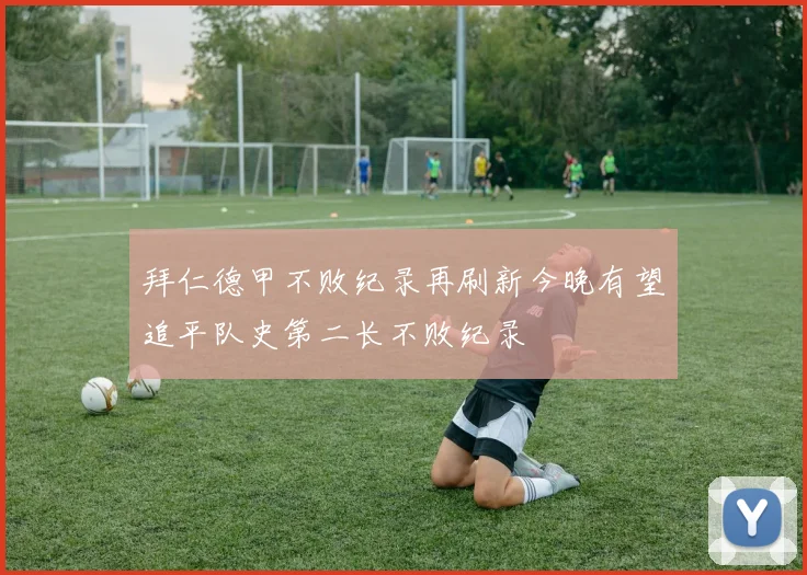 拜仁德甲不败纪录再刷新今晚有望追平队史第二长不败纪录