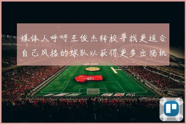媒体人呼吁王俊杰转校寻找更适合自己风格的球队以获得更多出场机会