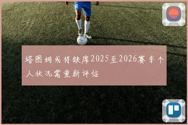 塔图姆或将缺席2025至2026赛季个人状况需重新评估