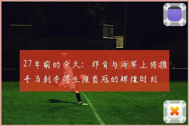27年前的今天：邓肯与海军上将携手马刺夺得生涯首冠的辉煌时刻