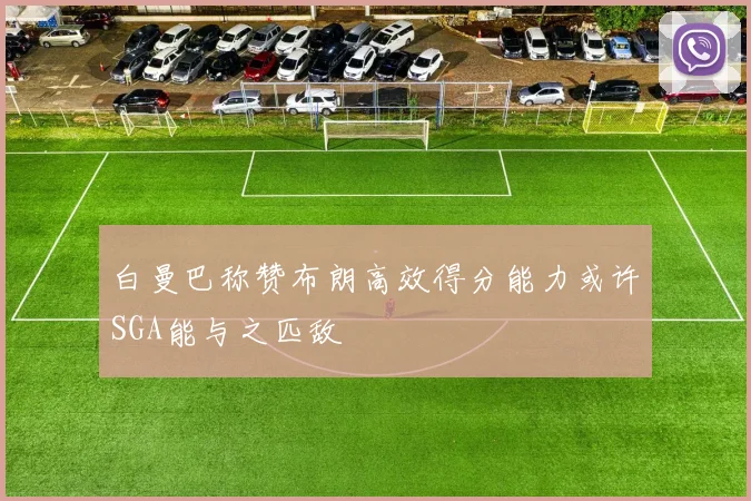 白曼巴称赞布朗高效得分能力或许SGA能与之匹敌