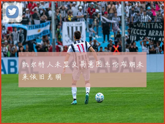 凯尔特人未显交易意图杰伦布朗未来依旧光明