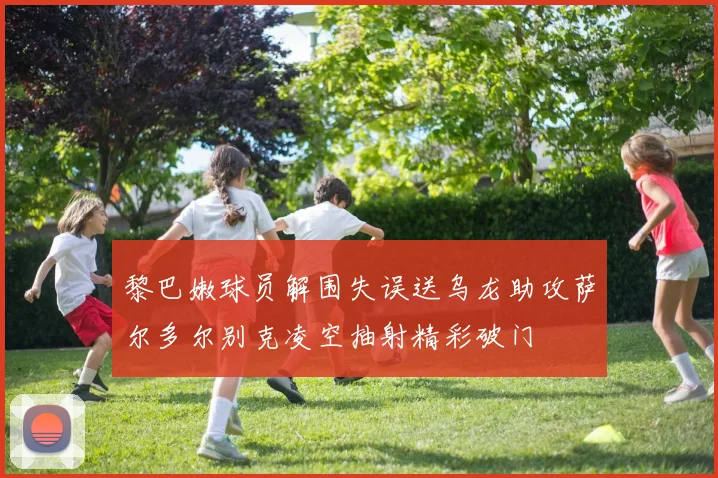 黎巴嫩球员解围失误送乌龙助攻萨尔多尔别克凌空抽射精彩破门