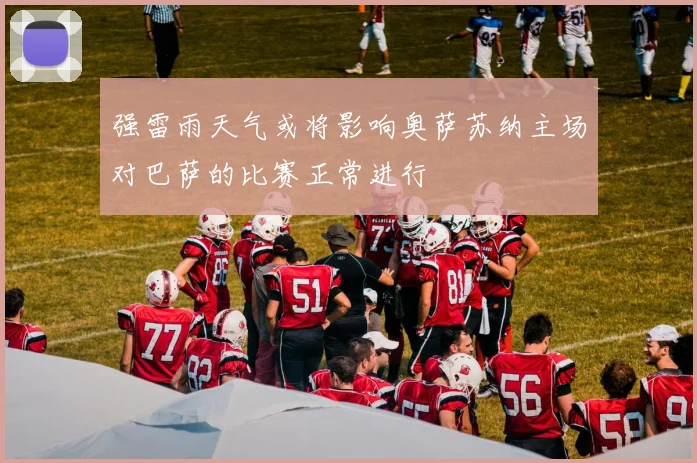 强雷雨天气或将影响奥萨苏纳主场对巴萨的比赛正常进行