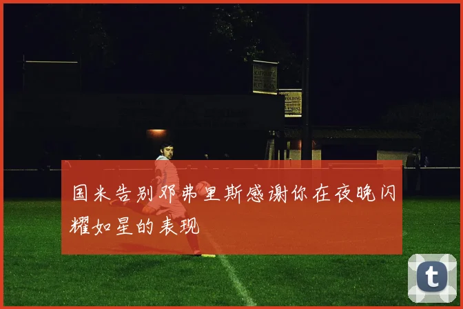 国米告别邓弗里斯感谢你在夜晚闪耀如星的表现